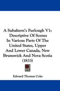 Cover image for A Subaltern's Furlough V1: Descriptive of Scenes in Various Parts of the United States, Upper and Lower Canada, New Brunswick and Nova Scotia (1833)