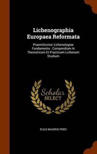 Cover image for Lichenographia Europaea Reformata: Praemittuntur Lichenologiae Fundamenta: Compendium in Theoreticum Et Practicum Lichenum Studium