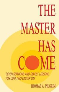 Cover image for The Master Has Come: Seven Sermons and Object Lessons for Lent and Easter Day