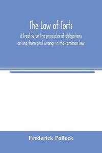 Cover image for The law of torts: a treatise on the principles of obligations arising from civil wrongs in the common law; to which is added the draft of a code of civil wrongs prepared for the government of India