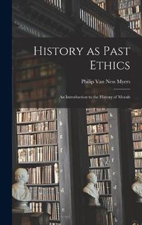 Cover image for History as Past Ethics; an Introduction to the History of Morals