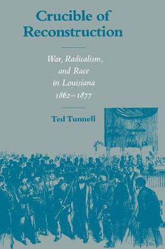 Cover image for Crucible of Reconstruction: War, Radicalism, and Race in Louisiana, 1862-1877