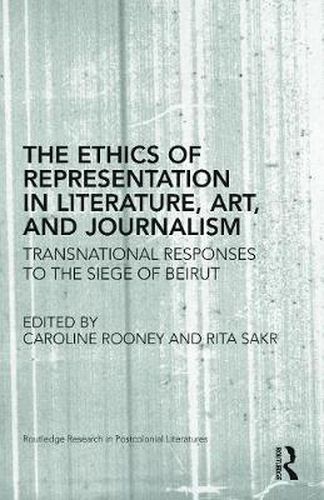 Cover image for The Ethics of Representation in Literature, Art, and Journalism: Transnational Responses to the Siege of Beirut