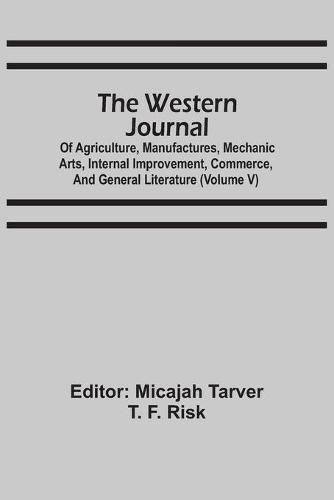 Cover image for The Western Journal: Of Agriculture, Manufactures, Mechanic Arts, Internal Improvement, Commerce, And General Literature (Volume V)