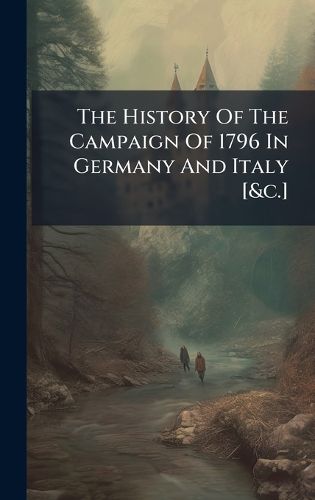 Cover image for The History Of The Campaign Of 1796 In Germany And Italy [&c.]