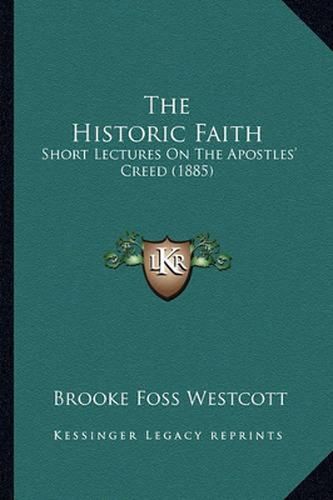 Cover image for The Historic Faith: Short Lectures on the Apostles' Creed (1885)