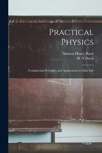 Cover image for Practical Physics; Fundamental Principles and Applications to Daily Life