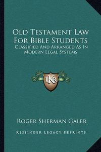 Cover image for Old Testament Law for Bible Students: Classified and Arranged as in Modern Legal Systems