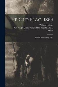 Cover image for The Old Flag, 1864: Fiftieth Anniversary, 1914