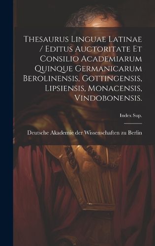 Cover image for Thesaurus Linguae Latinae / Editus Auctoritate Et Consilio Academiarum Quinque Germanicarum Berolinensis, Gottingensis, Lipsiensis, Monacensis, Vindobonensis.; Index Sup.