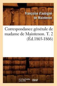 Cover image for Correspondance Generale de Madame de Maintenon. T. 2 (Ed.1865-1866)