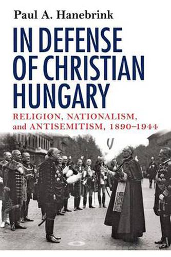 Cover image for In Defense of Christian Hungary: Religion, Nationalism, and Antisemitism, 1890-1944