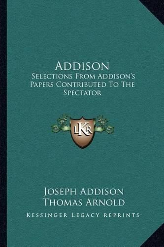 Addison: Selections from Addison's Papers Contributed to the Spectator