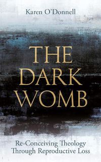 Cover image for The Dark Womb: Re-Conceiving Theology through Reproductive Loss