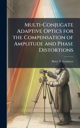 Cover image for Multi-Conjugate Adaptive Optics for the Compensation of Amplitude and Phase Distortions