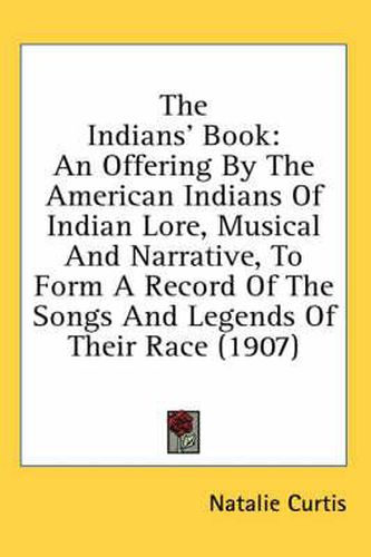 Cover image for The Indians' Book: An Offering by the American Indians of Indian Lore, Musical and Narrative, to Form a Record of the Songs and Legends of Their Race (1907)