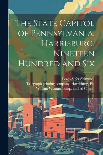 Cover image for The State Capitol of Pennsylvania, Harrisburg, Nineteen Hundred and Six