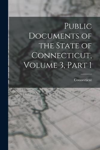 Cover image for Public Documents of the State of Connecticut, Volume 3, part 1