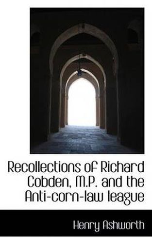 Cover image for Recollections of Richard Cobden, M.P. and the Anti-Corn-Law League