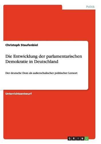 Cover image for Die Entwicklung der parlamentarischen Demokratie in Deutschland: Der deutsche Dom als ausserschulischer politischer Lernort