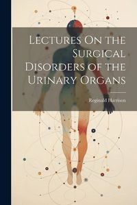 Cover image for Lectures On the Surgical Disorders of the Urinary Organs