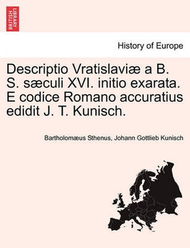 Cover image for Descriptio Vratislavi  a B. S. S culi XVI. Initio Exarata. E Codice Romano Accuratius Edidit J. T. Kunisch.