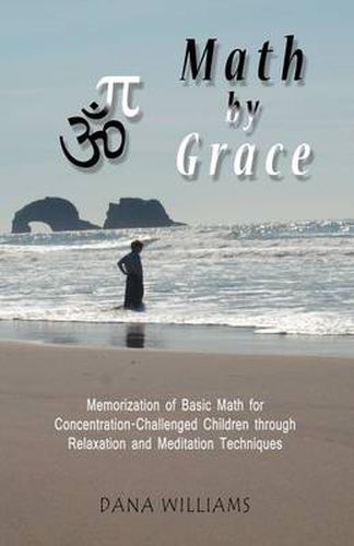 Cover image for Math by Grace: Memorization of Basic Math for Concentration-Challenged Children Through Relaxation and Meditation Techniques