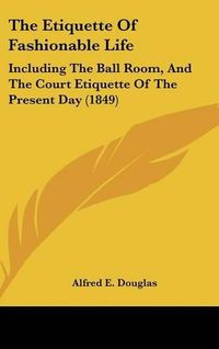 Cover image for The Etiquette of Fashionable Life: Including the Ball Room, and the Court Etiquette of the Present Day (1849)