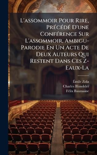 Cover image for L'assommoir Pour Rire, PrA(c)cA(c)dA(c) D'une ConfA(c)rence Sur L'assommoir, Ambigu-Parodie En Un Acte De Deux Auteurs Qui Restent Dans Ces Z-Eaux-La