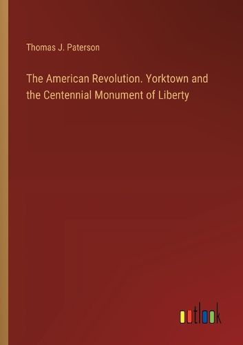 The American Revolution. Yorktown and the Centennial Monument of Liberty