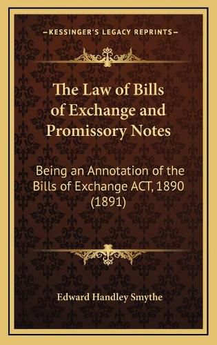 Cover image for The Law of Bills of Exchange and Promissory Notes: Being an Annotation of the Bills of Exchange ACT, 1890 (1891)