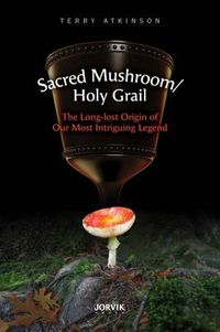 Cover image for Sacred Mushroom/Holy Grail: The Long-Lost Origin of Our Most Intriguing Legend