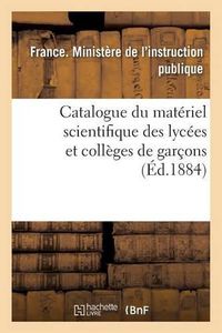 Cover image for Catalogue Du Materiel Scientifique Des Lycees Et Colleges de Garcons 1884