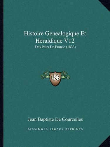 Histoire Genealogique Et Heraldique V12: Des Pairs de France (1833)