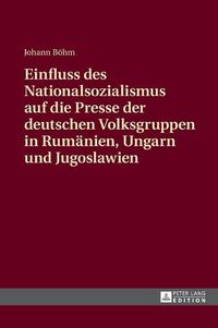 Cover image for Einfluss Des Nationalsozialismus Auf Die Presse Der Deutschen Volksgruppen in Rumaenien, Ungarn Und Jugoslawien: Zeitungsstrukturen Und Politische Schwerpunktsetzungen