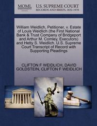 Cover image for William Weidlich, Petitioner, V. Estate of Louis Weidlich (the First National Bank & Trust Company of Bridgeport and Arthur M. Comley, Executors) and Hetty S. Weidlich. U.S. Supreme Court Transcript of Record with Supporting Pleadings