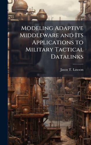 Cover image for Modeling Adaptive Middleware and Its Applications to Military Tactical Datalinks