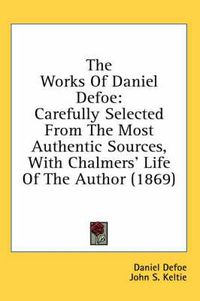 Cover image for The Works of Daniel Defoe: Carefully Selected from the Most Authentic Sources, with Chalmers' Life of the Author (1869)