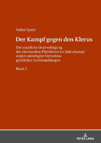 Cover image for Der Kampf Gegen Den Klerus: Die Staatliche Strafverfolgung Des Rheinischen Pfarrklerus Im Kulturkampf Wegen Unbefugter Vornahme Geistlicher Amtshandlungen - Band 2