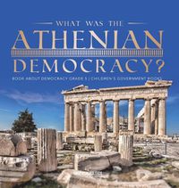 Cover image for What Was the Athenian Democracy? Book About Democracy Grade 5 Children's Government Books