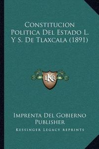 Cover image for Constitucion Politica del Estado L. y S. de Tlaxcala (1891)