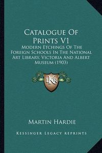 Cover image for Catalogue of Prints V1: Modern Etchings of the Foreign Schools in the National Art Library, Victoria and Albert Museum (1903)