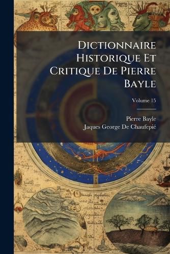 Cover image for Dictionnaire Historique Et Critique de Pierre Bayle, Volume 15