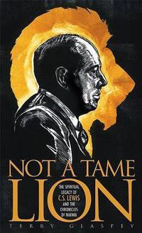 Cover image for Not a Tame Lion: The Spiritual Legacy of C. S. Lewis and the Chronicles of Narnia