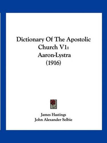 Dictionary of the Apostolic Church V1: Aaron-Lystra (1916)