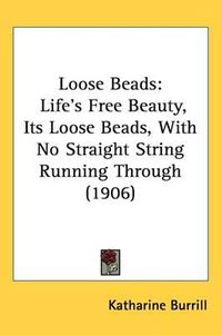 Cover image for Loose Beads: Life's Free Beauty, Its Loose Beads, with No Straight String Running Through (1906)