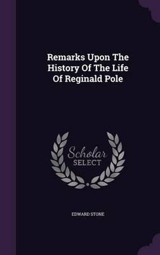 Remarks Upon the History of the Life of Reginald Pole