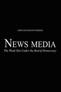 Cover image for Newsmedia: The Weak Slat Under the Bed of Democracy