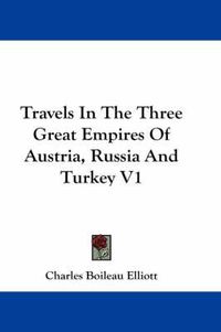 Cover image for Travels in the Three Great Empires of Austria, Russia and Turkey V1