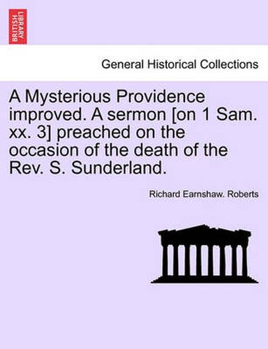 A Mysterious Providence Improved. a Sermon [on 1 Sam. XX. 3] Preached on the Occasion of the Death of the Rev. S. Sunderland.